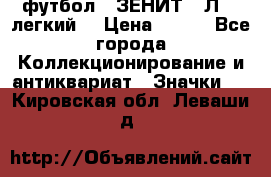 1.1) футбол : ЗЕНИТ  “Л“  (легкий) › Цена ­ 249 - Все города Коллекционирование и антиквариат » Значки   . Кировская обл.,Леваши д.